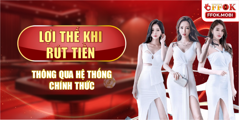 Lợi thế khi rút tiền thông qua hệ thống chính thức