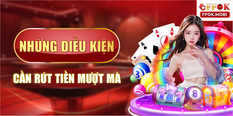 Những điều kiện cần rút tiền mượt mà