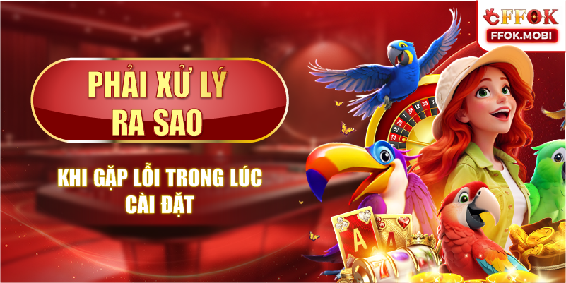 Phải xử lý ra sao khi gặp lỗi trong lúc cài đặt