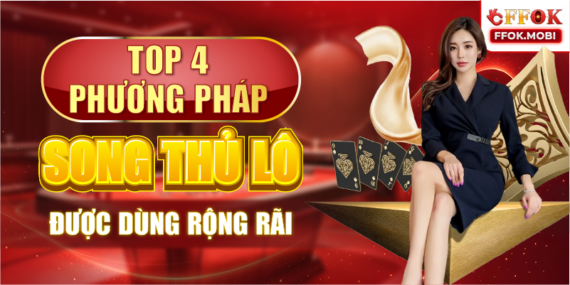 Top 4 phương pháp Song thủ lô được dùng rộng rãi