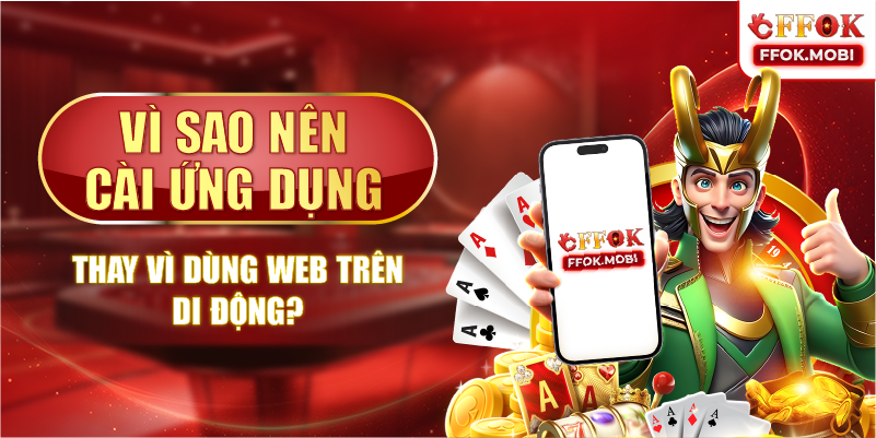 Vì sao nên cài ứng dụng thay vì dùng web trên di động?