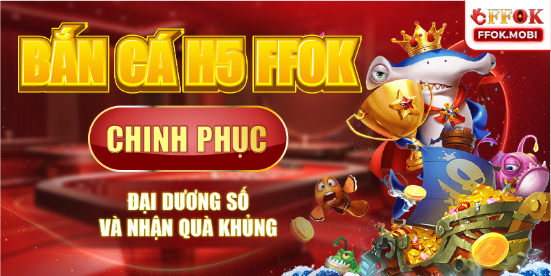 Bắn cá H5 FFOK – Chinh phục đại dương số và nhận quà khủng