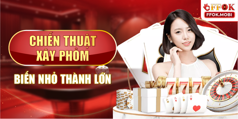 Chiến thuật xây phỏm: biến nhỏ thành lớn