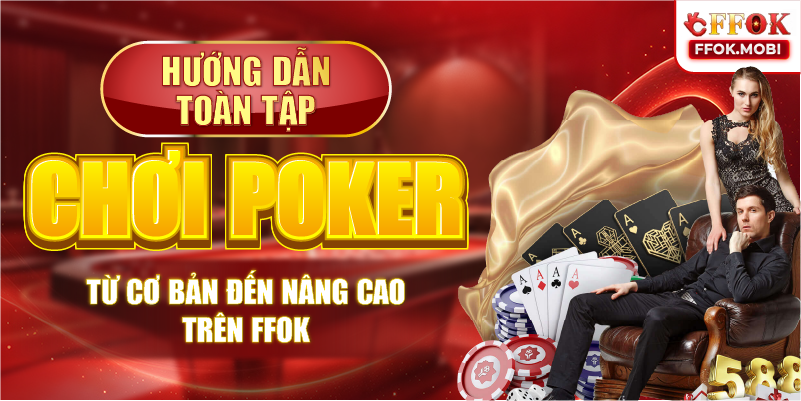 Hướng dẫn toàn tập-Chơi Poker từ cơ bản đến nâng cao trên FFOK