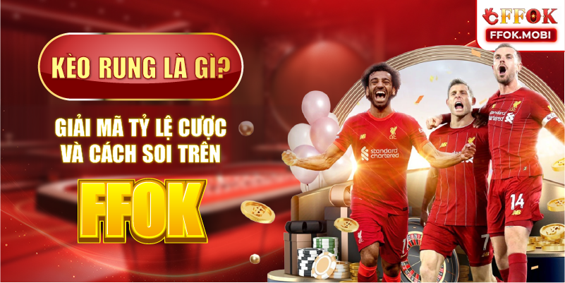 Kèo rung là gì? Giải mã tỷ lệ cược và cách soi trên FFOK
