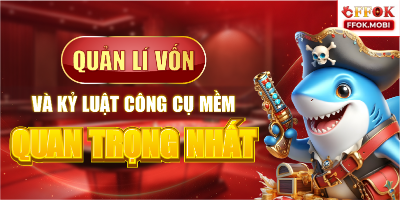 Quản lý vốn và kỷ luật công cụ mềm quan trọng nhất