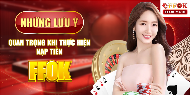 Những lưu ý quan trọng khi thực hiện nạp tiền FFOK