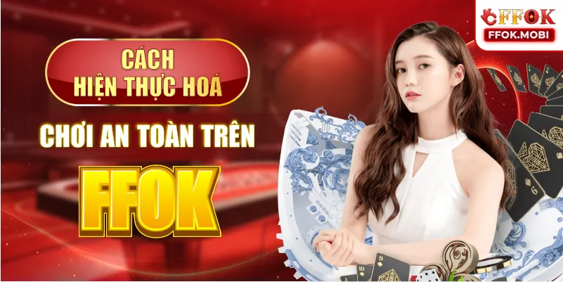 Cách hiện thực hóa chơi an toàn trên FFOK