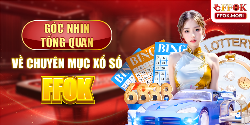 Góc nhìn tổng quan về chuyên mục Xổ số FFOK