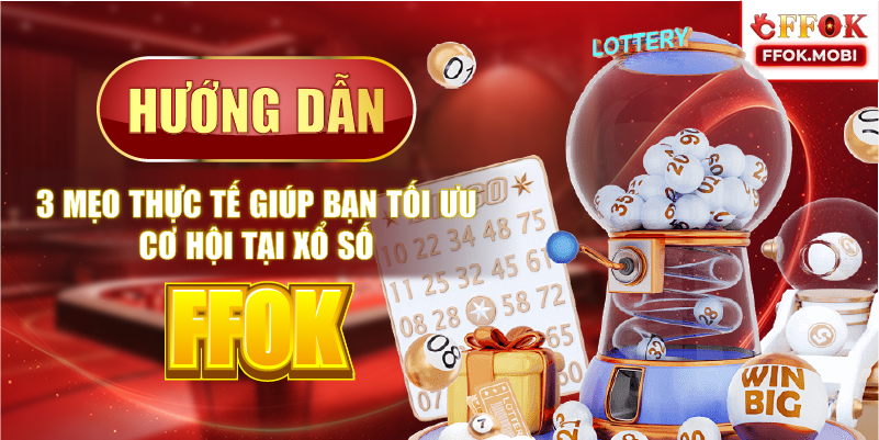 Hướng dẫn 3 mẹo thực tế giúp bạn tối ưu cơ hội tại Xổ số FFOK