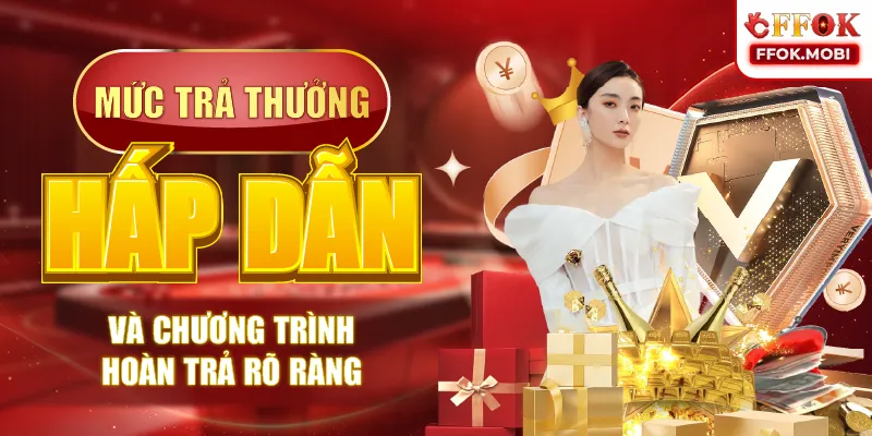 Mức trả thưởng hấp dẫn và chương trình hoàn trả rõ ràng
