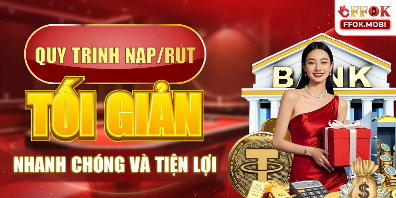 Quy trình nạp/rút tối giản — nhanh chóng và tiện lợi