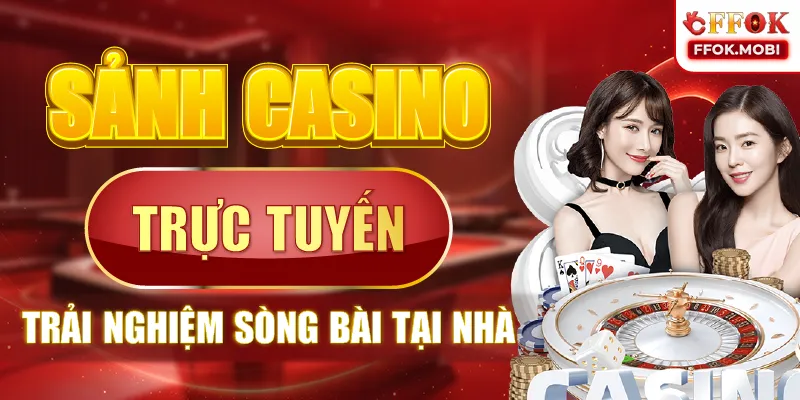 Sảnh Casino trực tuyến trải nghiệm sòng bài tại nhà